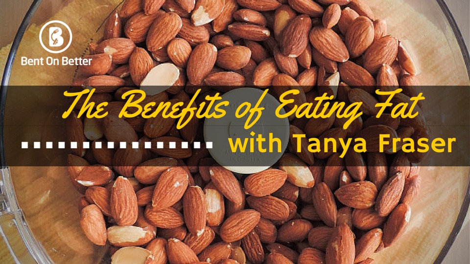 The Benefits of Eating Fats with Tanya Fraser - Bent On Better Matt April
