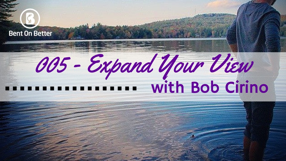 Expand Your View with Bob Cirino Bent On Better with Matt April