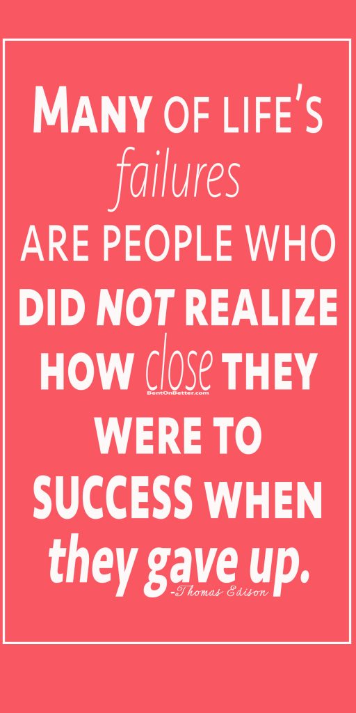 Give Up on Giving Up - Bent On Better BentOnBetter - Matt April. Many of life's failures are people who did not realize how close they were to success when they gave up.