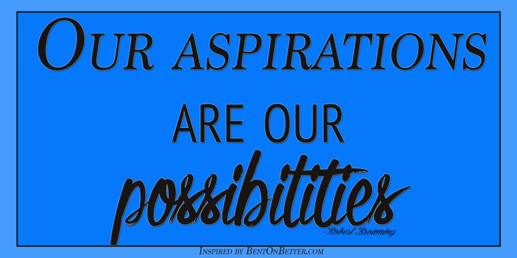 Our Aspirations Are Our Possibilities - Bent On Better Matt April - Possibilities are abundant in life. Inspire, change, be grateful, grow, improve yourself.