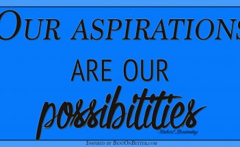 Our Aspirations Are Our Possibilities - Bent On Better Matt April - Possibilities are abundant in life. Inspire, change, be grateful, grow, improve yourself.