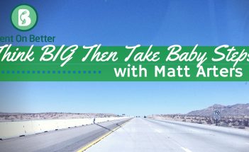 Think BIG Then Take Baby Steps with Matt Arters - Bent On Better podcast Matt April