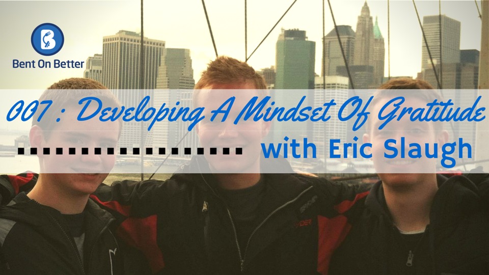Developing A Mindset Of Gratitude with Eric Slaugh Bent On Better