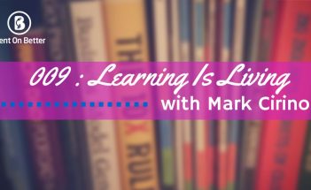 Learning Is Living with Mark Cirino Bent On Better with Matt April