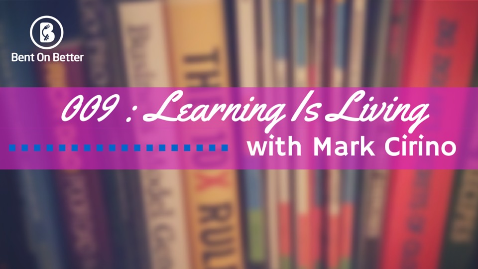 Learning Is Living with Mark Cirino Bent On Better with Matt April