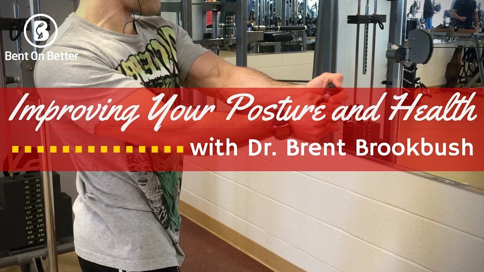 Improving Your Posture and Health with Brent Brookbush - Bent On Better - Dr Brent Brookbush - Brookbush Institute