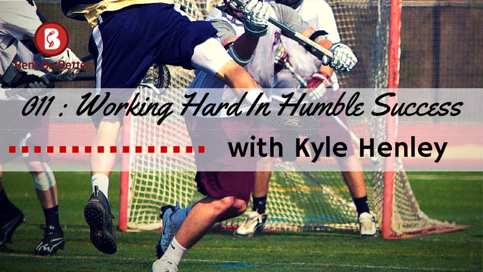 Working Hard In Humble Success with Kyle Henley - The Bent On Better Podcast Episode 011 Matt April