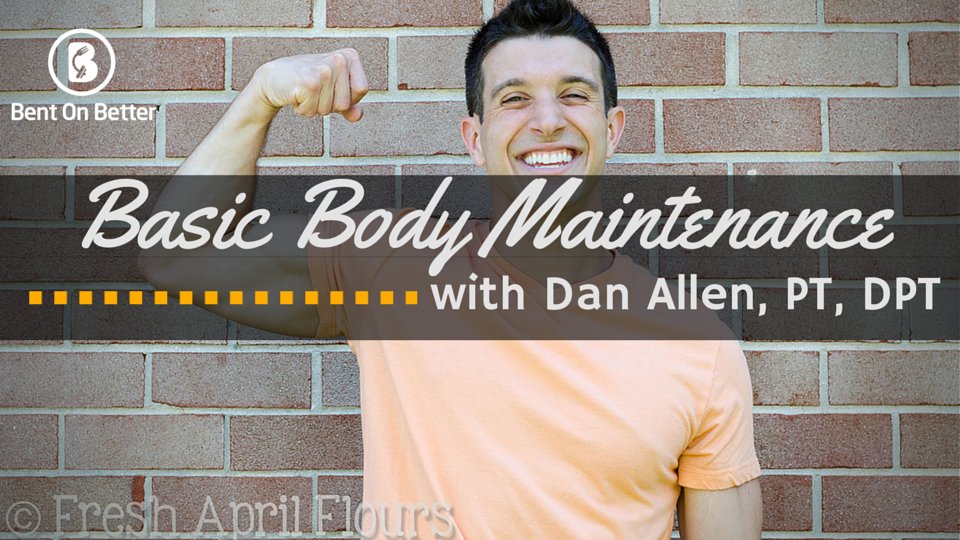 Physical Health and Basic Body Maintenance with Dan Allen PT DPT - Bent On Better Fitness, health, body, overall wellness