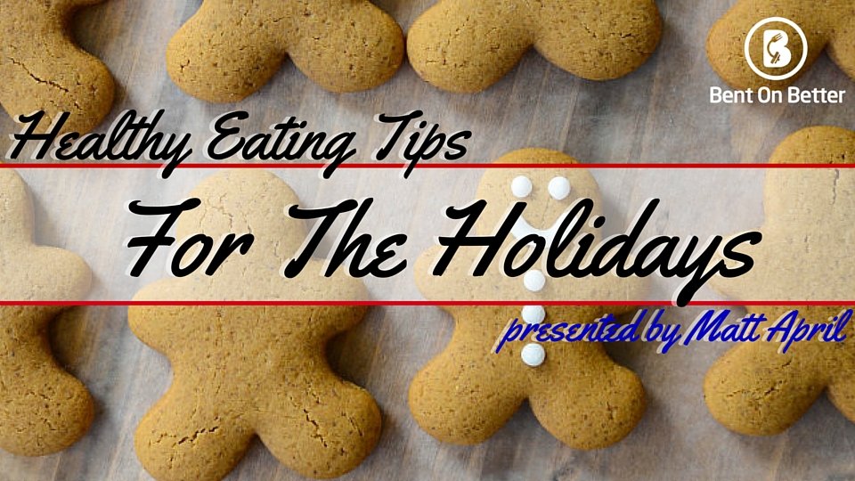 Healthy Eating Tips For The Holidays - Bent On Better - Matt April - Healthy Eating