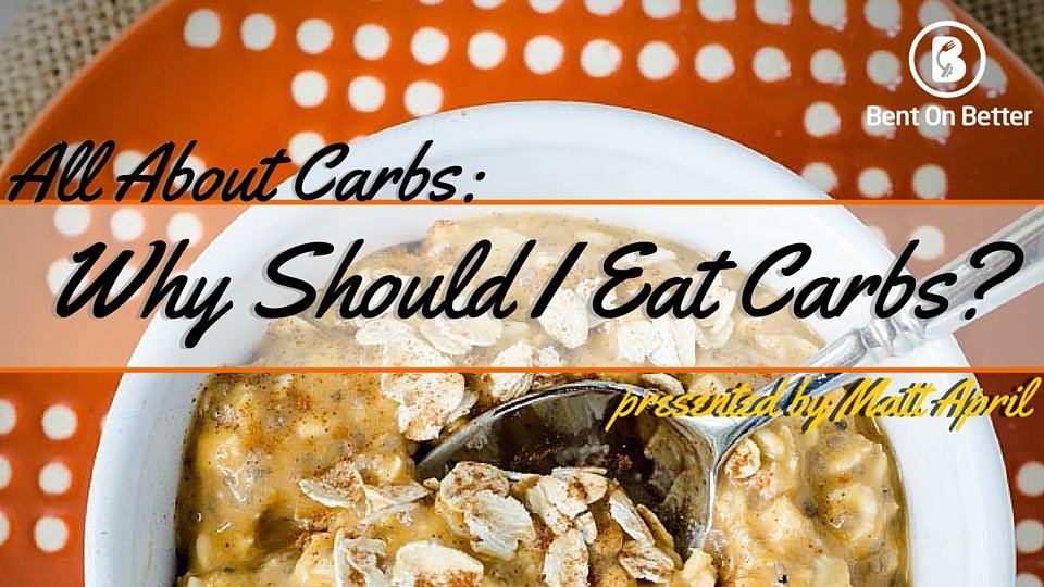 Why Should I Eat Carbs - Bent On Better - Health Blog - Matt April - Carbs