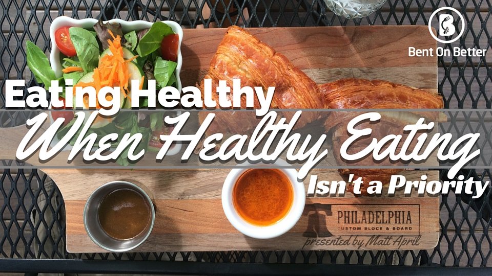 Bent On Better - Eating Healthy When Healthy Eating Isn't A Priority